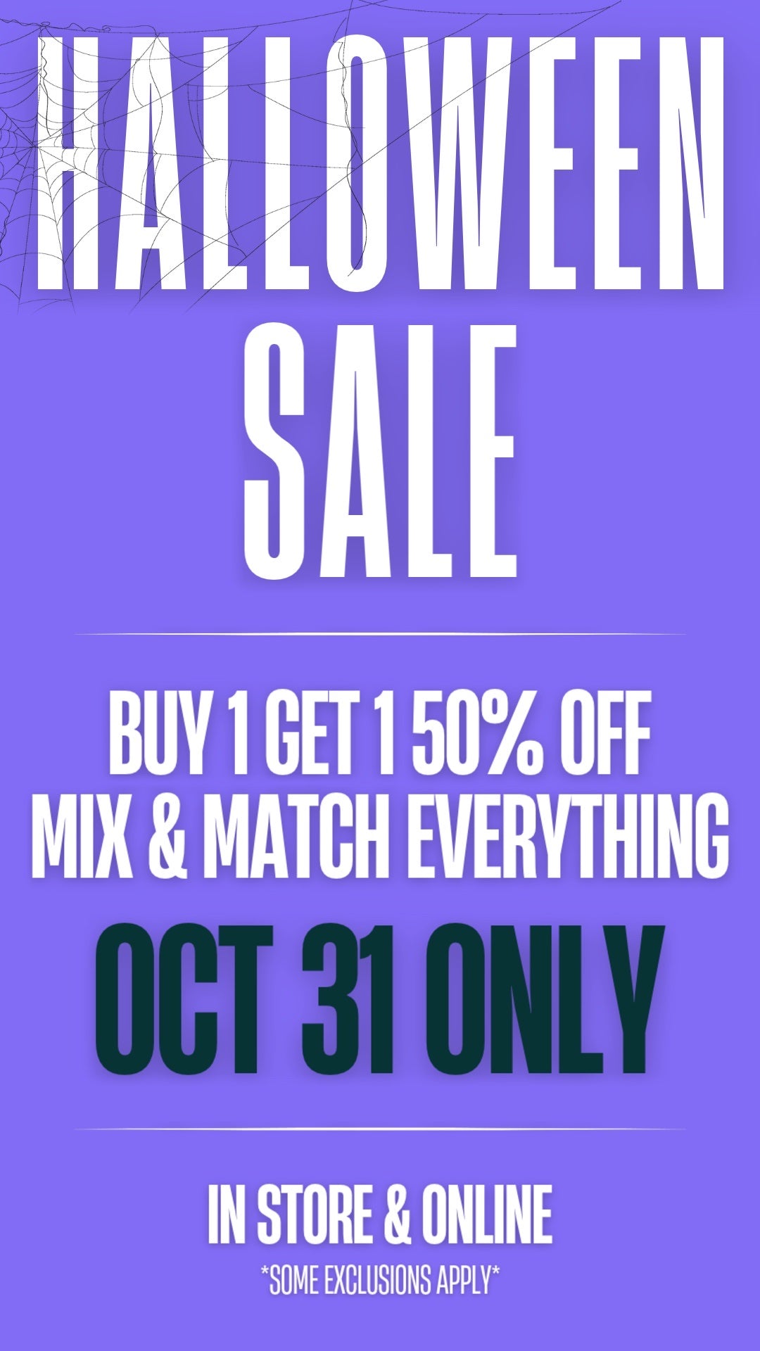 Halloween sale: buy 1 get 1 50% off, mix and match. October 31 only, in store and online. Some exclusions apply.